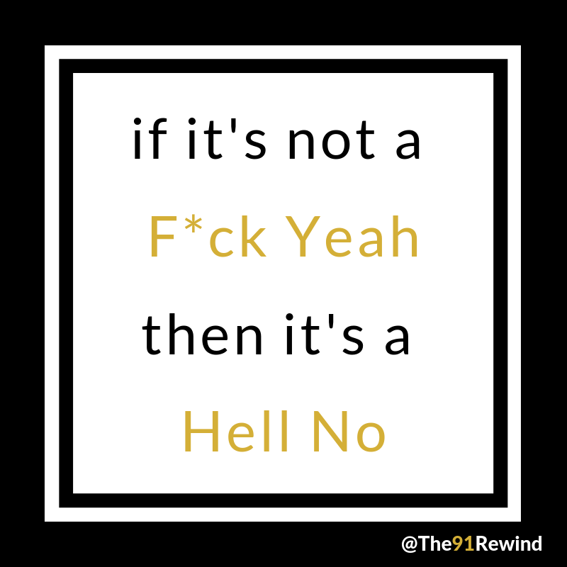 If it’s not a f*ck yeah, then it’s a hell no.